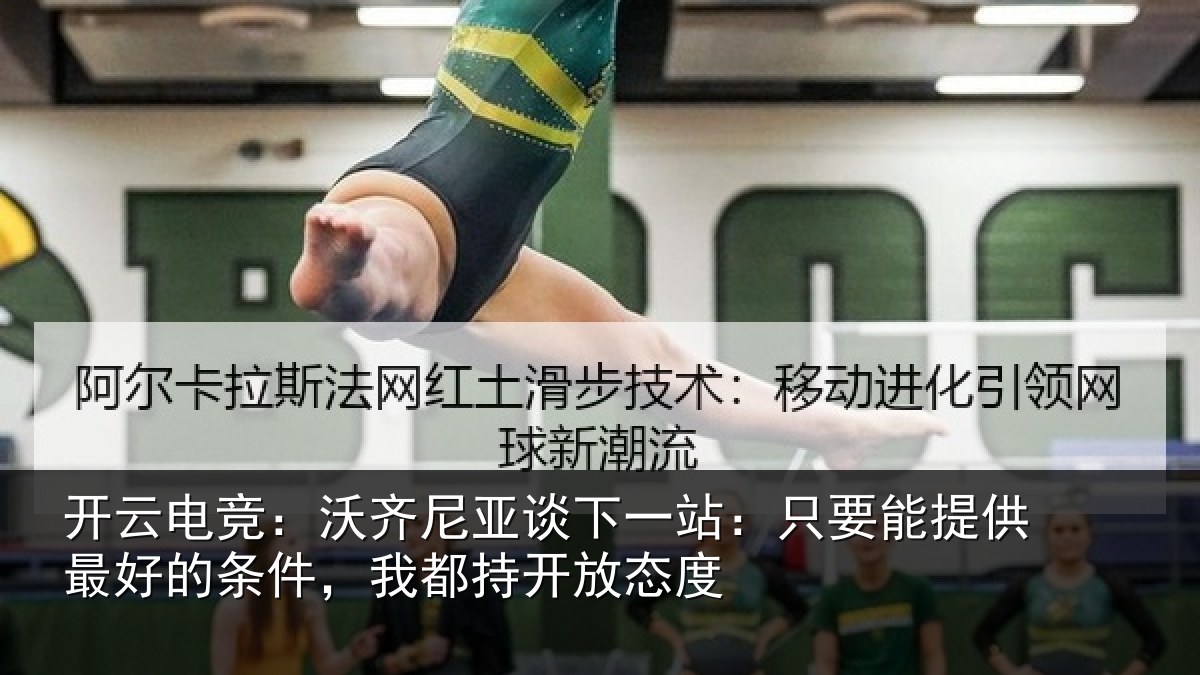 开云电竞：沃齐尼亚谈下一站：只要能提供最好的条件，我都持开放态度