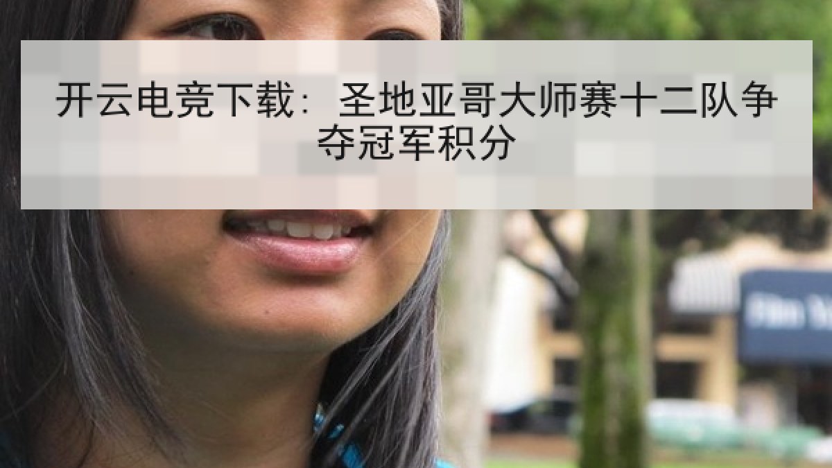 开云电竞下载: 圣地亚哥大师赛十二队争夺冠军积分