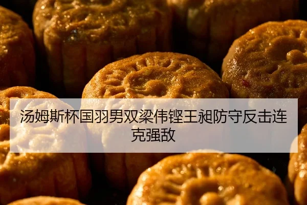 汤姆斯杯国羽男双梁伟铿王昶防守反击连克强敌