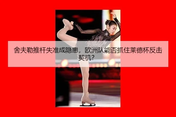 舍夫勒推杆失准成隐患，欧洲队能否抓住莱德杯反击契机？