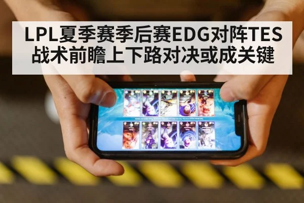 LPL夏季赛季后赛EDG对阵TES战术前瞻上下路对决或成关键