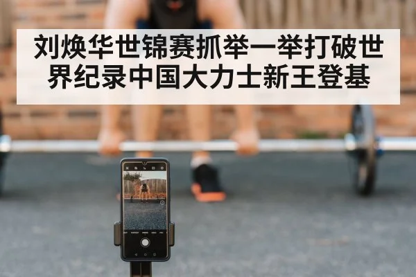 刘焕华世锦赛抓举一举打破世界纪录中国大力士新王登基