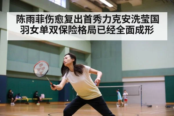 陈雨菲伤愈复出首秀力克安洗莹国羽女单双保险格局已经全面成形