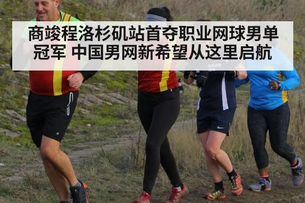 商竣程洛杉矶站首夺职业网球男单冠军 中国男网新希望从这里启航