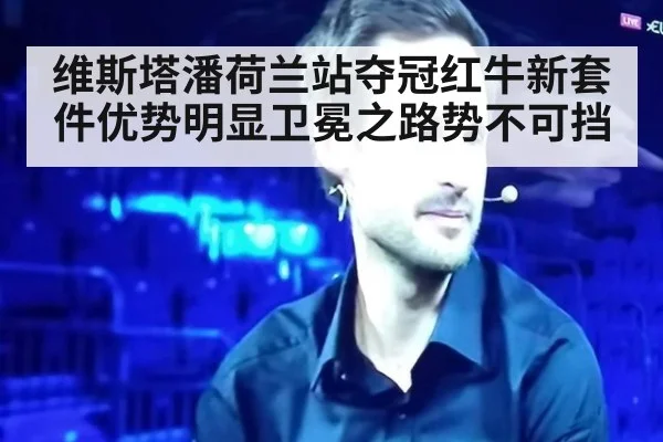 维斯塔潘荷兰站夺冠红牛新套件优势明显卫冕之路势不可挡