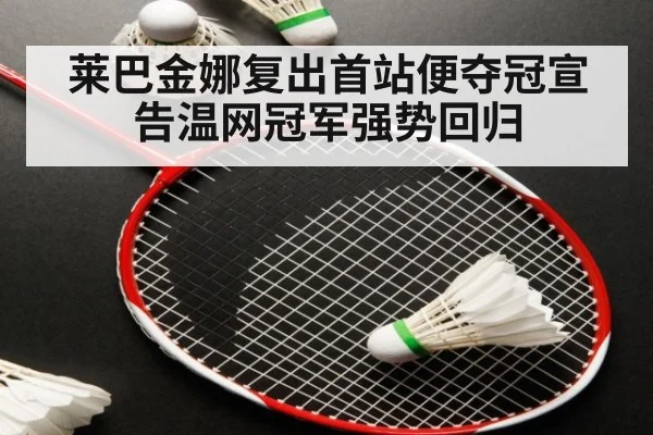 莱巴金娜复出首站便夺冠宣告温网冠军强势回归