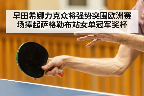 早田希娜力克众将强势突围欧洲赛场捧起萨格勒布站女单冠军奖杯