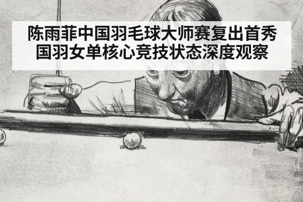 陈雨菲中国羽毛球大师赛复出首秀 国羽女单核心竞技状态深度观察